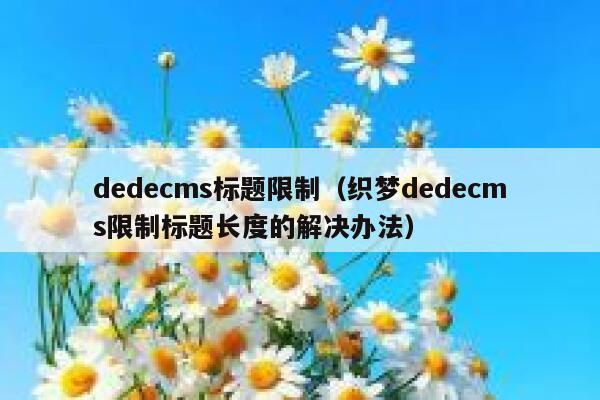 dedecms标题限制，织梦dedecms限制标题长度的解决办法