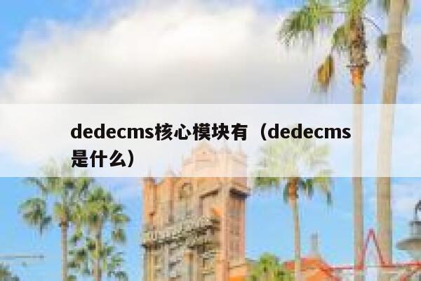 dedecms核心模块有，dedecms是什么