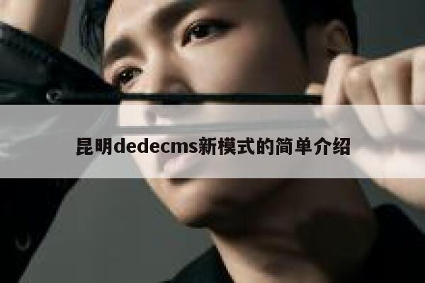 昆明dedecms新模式的简单介绍 第1张