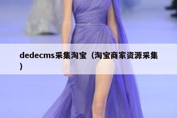 dedecms采集淘宝，淘宝商家资源采集