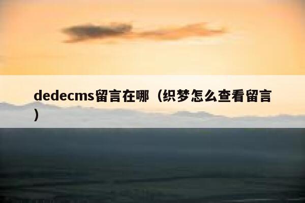 dedecms留言在哪，织梦怎么查看留言