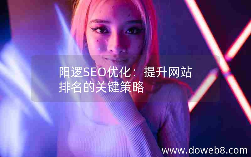 阳逻SEO优化：提升网站排名的关键策略
