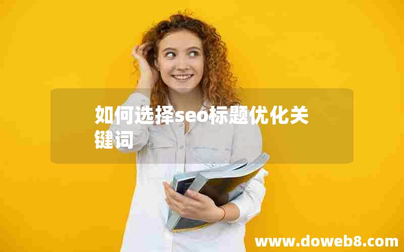 如何选择seo标题优化关键词